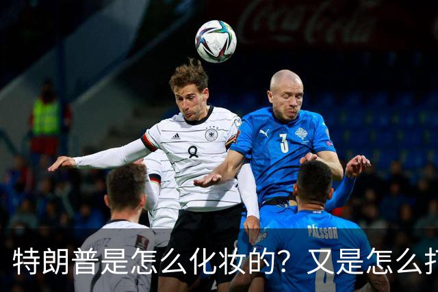 特朗普是怎么化妆的?又是怎么打虎的?